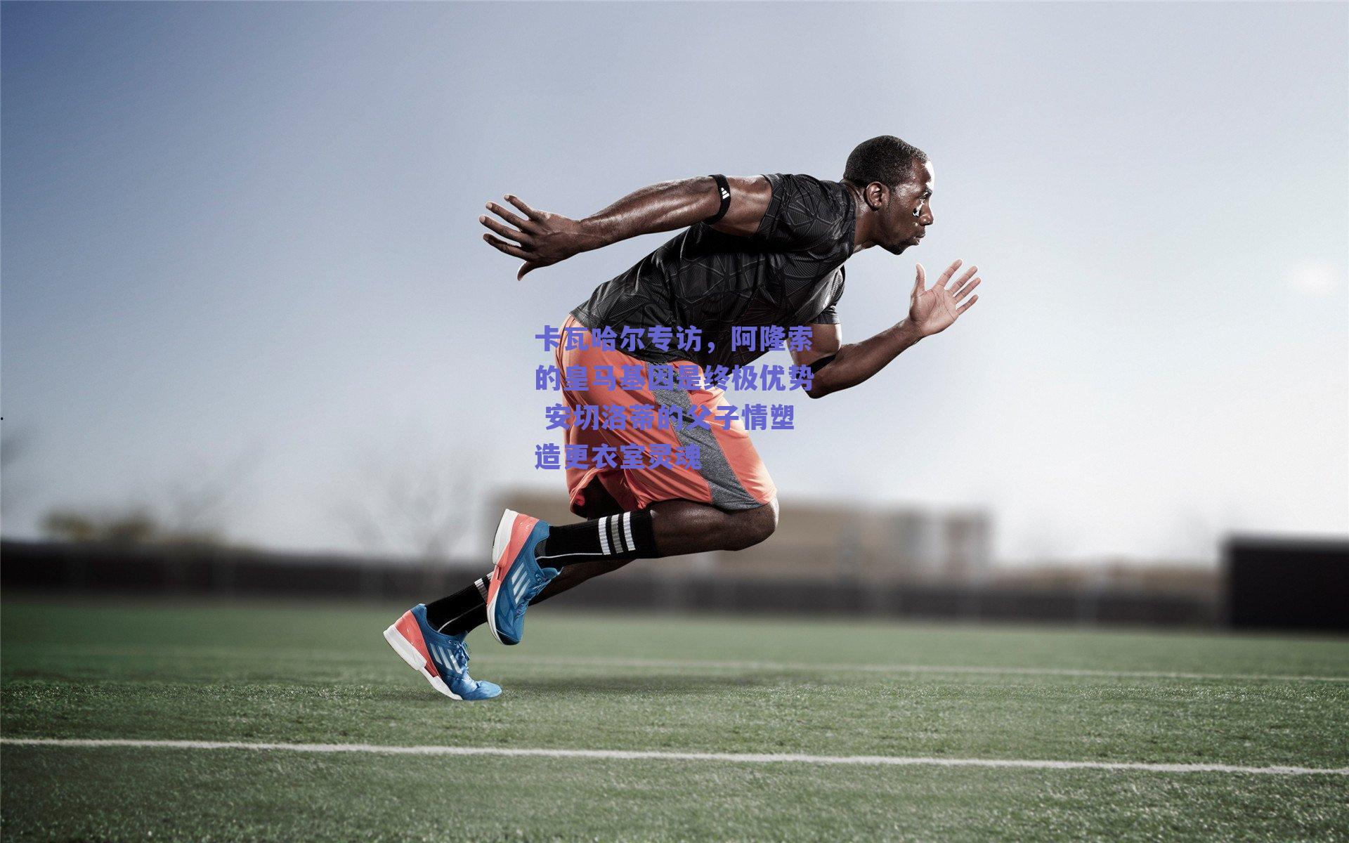 卡瓦哈尔专访，阿隆索的皇马基因是终极优势 安切洛蒂的父子情塑造更衣室灵魂