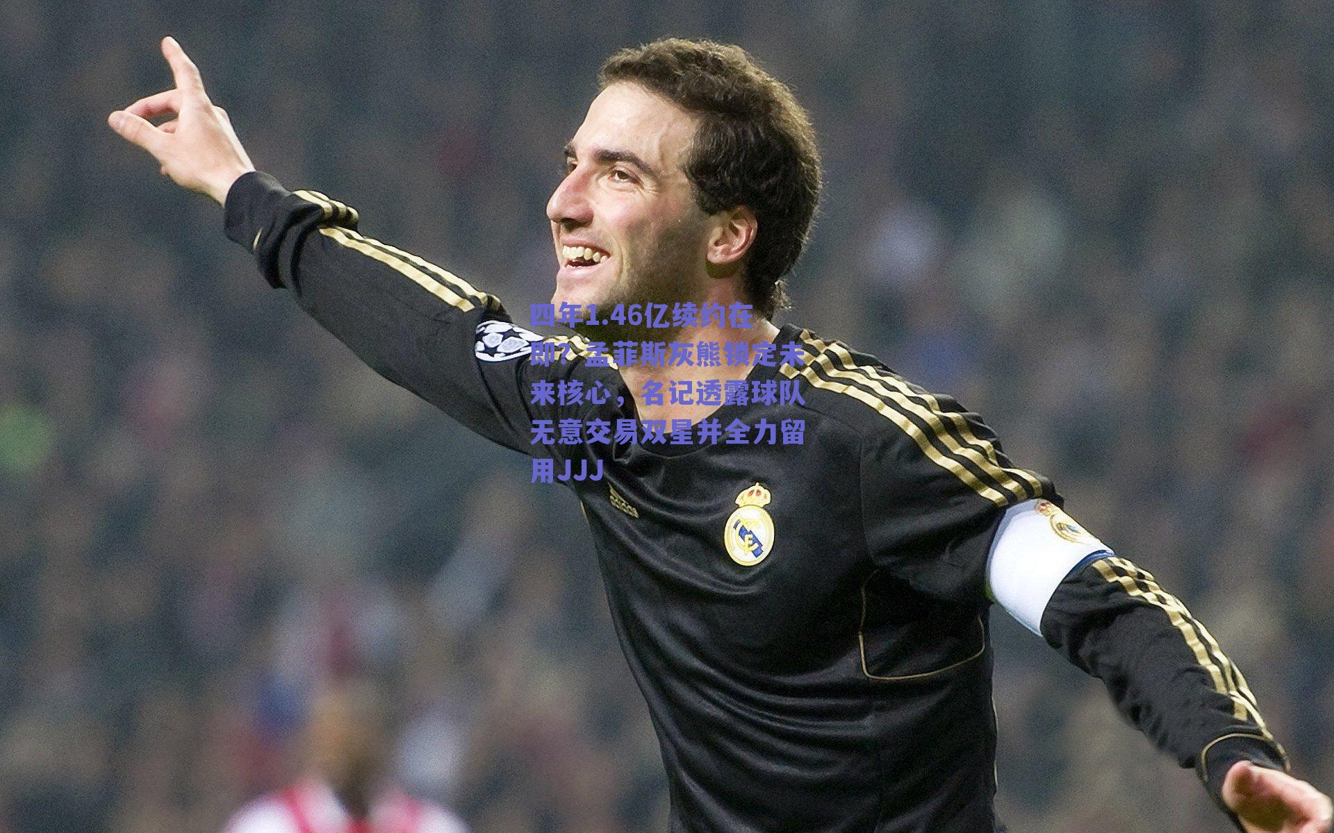 四年1.46亿续约在即？孟菲斯灰熊锁定未来核心，名记透露球队无意交易双星并全力留用JJJ