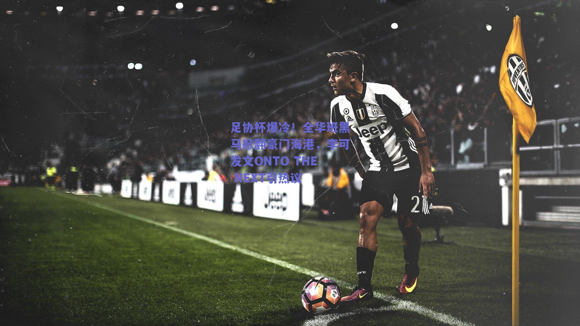 足协杯爆冷！全华班黑马掀翻豪门海港，李可发文ONTO THE NEXT引热议