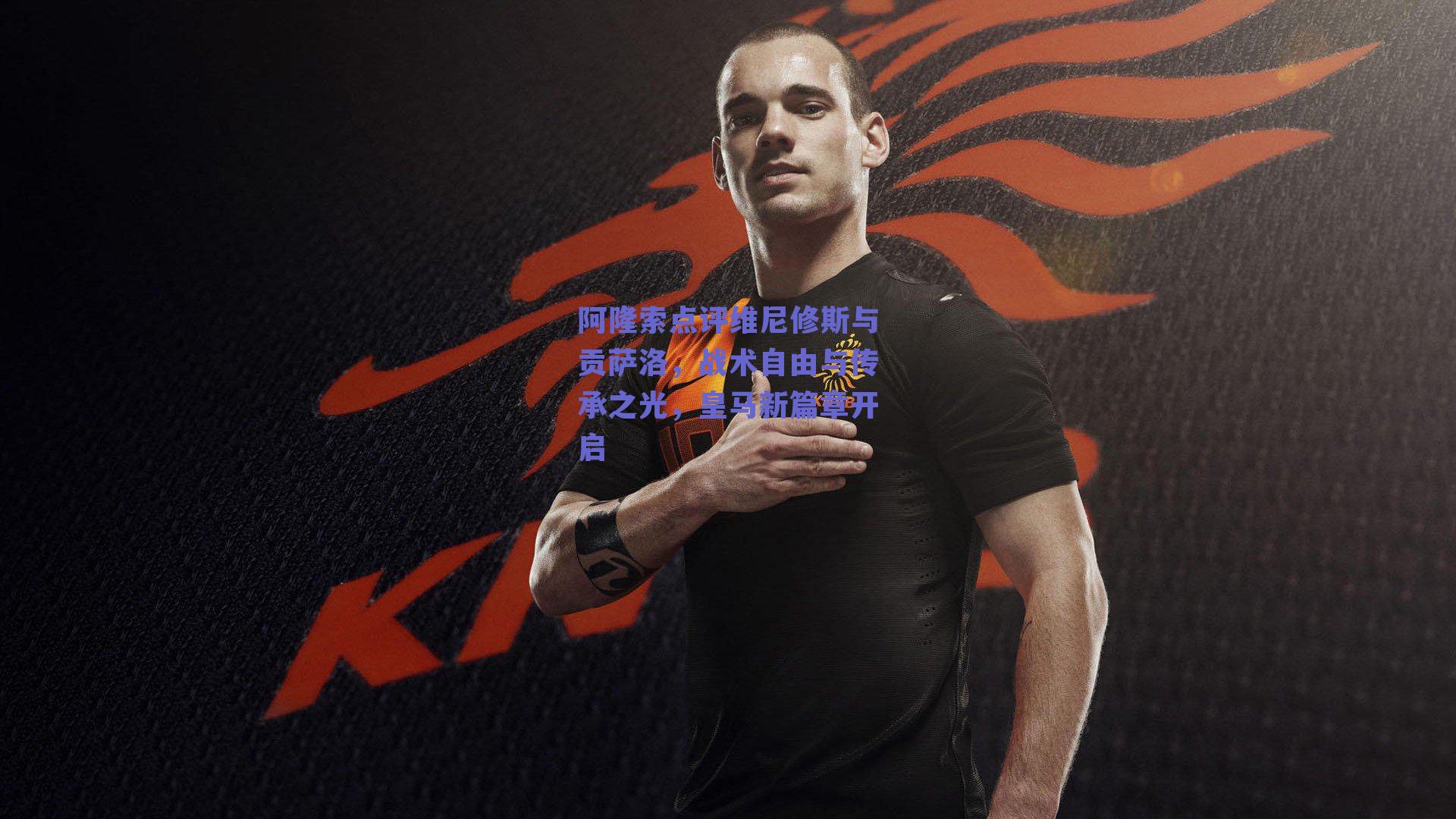 阿隆索点评维尼修斯与贡萨洛，战术自由与传承之光，皇马新篇章开启