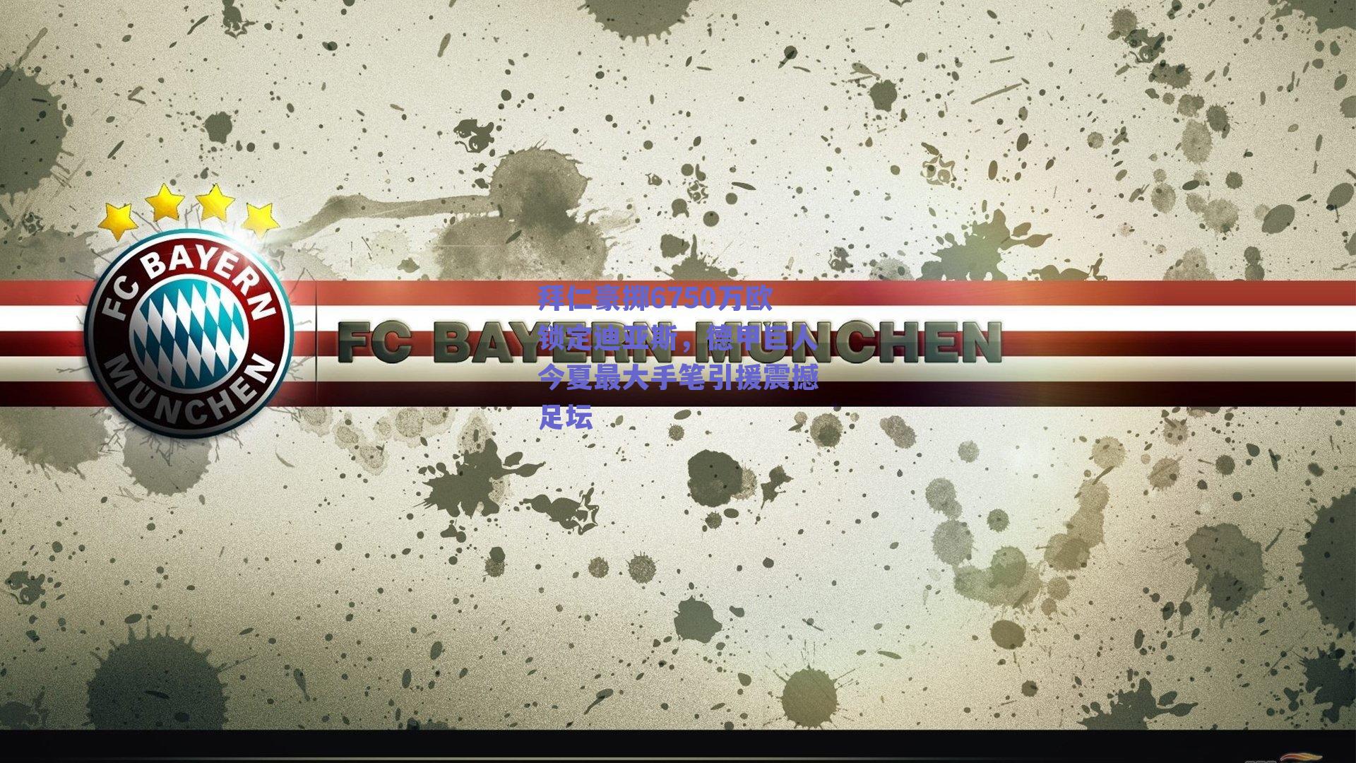 拜仁豪掷6750万欧锁定迪亚斯，德甲巨人今夏最大手笔引援震撼足坛